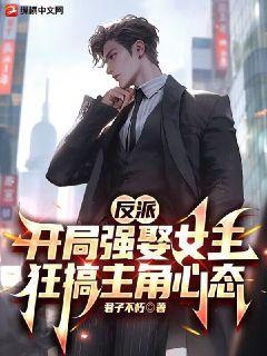 Villain: Forcefully marries the heroine at the beginning, and plays with the protagonist’s mentality